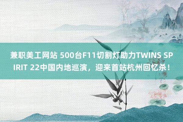 兼职美工网站 500台F11切割灯助力TWINS SPIRIT 22中国内地巡演，迎来首站杭州回忆杀！