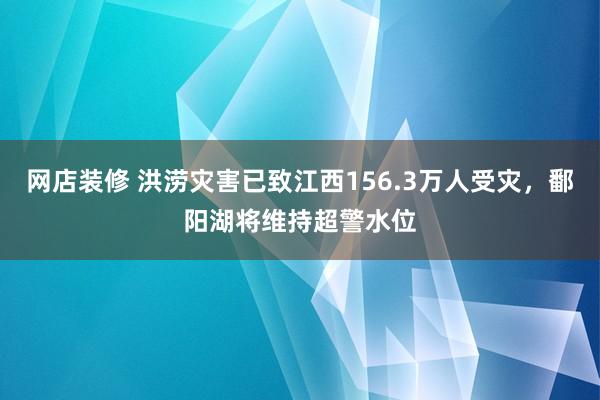 网店装修 洪涝灾害已致江西156.3万人受灾，鄱阳湖将维持超警水位