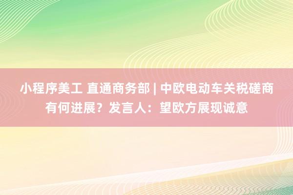 小程序美工 直通商务部 | 中欧电动车关税磋商有何进展？发言人：望欧方展现诚意