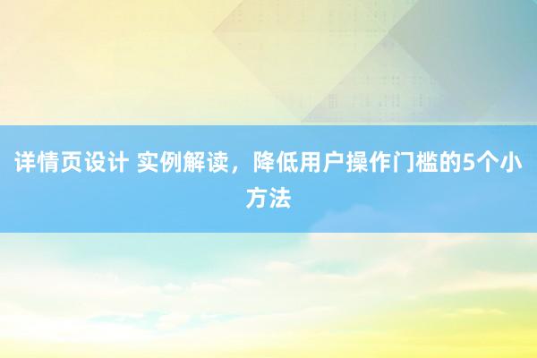 详情页设计 实例解读，降低用户操作门槛的5个小方法