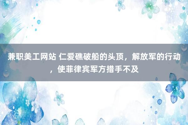 兼职美工网站 仁爱礁破船的头顶，解放军的行动，使菲律宾军方措手不及