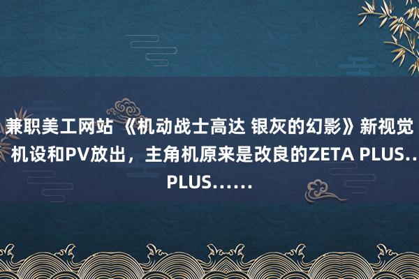 兼职美工网站 《机动战士高达 银灰的幻影》新视觉图、机设和PV放出，主角机原来是改良的ZETA PLUS……