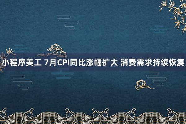 小程序美工 7月CPI同比涨幅扩大 消费需求持续恢复