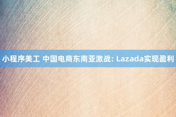 小程序美工 中国电商东南亚激战: Lazada实现盈利