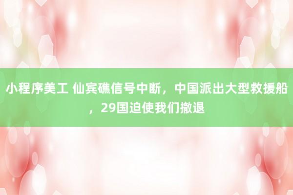 小程序美工 仙宾礁信号中断，中国派出大型救援船，29国迫使我们撤退