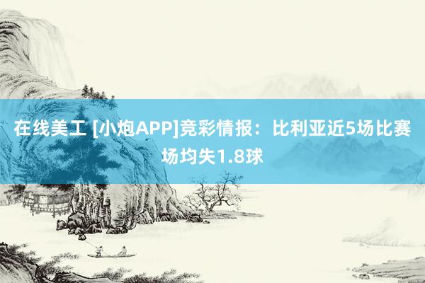 在线美工 [小炮APP]竞彩情报：比利亚近5场比赛场均失1.8球