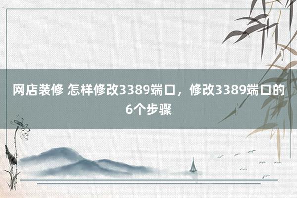 网店装修 怎样修改3389端口，修改3389端口的6个步骤