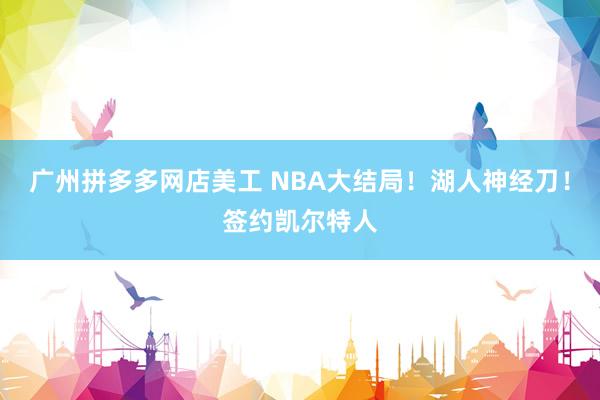 广州拼多多网店美工 NBA大结局！湖人神经刀！签约凯尔特人