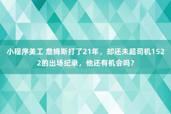 小程序美工 詹姆斯打了21年，却还未超司机1522的出场纪录，他还有机会吗？