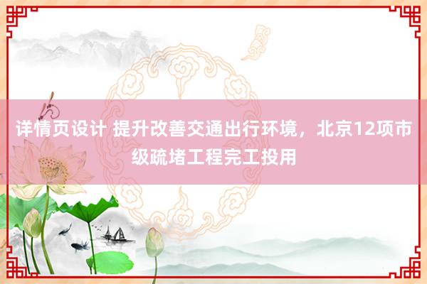 详情页设计 提升改善交通出行环境，北京12项市级疏堵工程完工投用