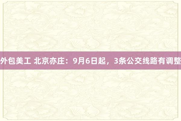 外包美工 北京亦庄：9月6日起，3条公交线路有调整