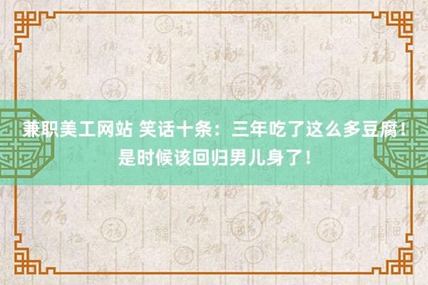 兼职美工网站 笑话十条：三年吃了这么多豆腐！是时候该回归男儿身了！