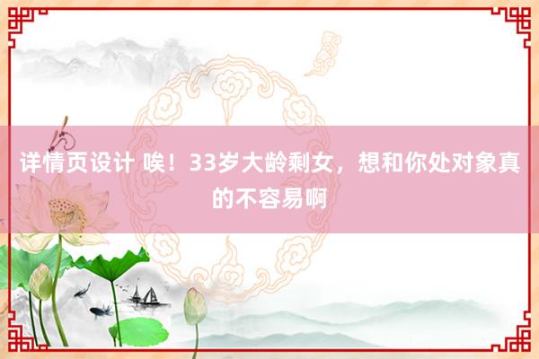 详情页设计 唉！33岁大龄剩女，想和你处对象真的不容易啊