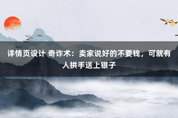 详情页设计 奇诈术：卖家说好的不要钱，可就有人拱手送上银子