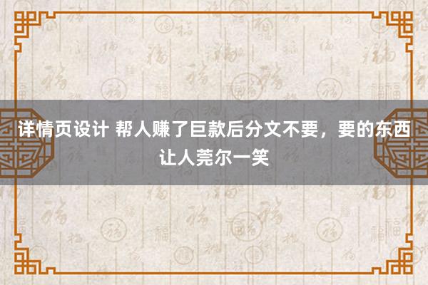 详情页设计 帮人赚了巨款后分文不要，要的东西让人莞尔一笑