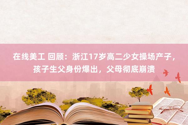 在线美工 回顾：浙江17岁高二少女操场产子，孩子生父身份爆出，父母彻底崩溃